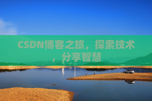 CSDN博客之旅,探索技术,分享智慧 CSDN博客之旅,探索技术,分享智慧